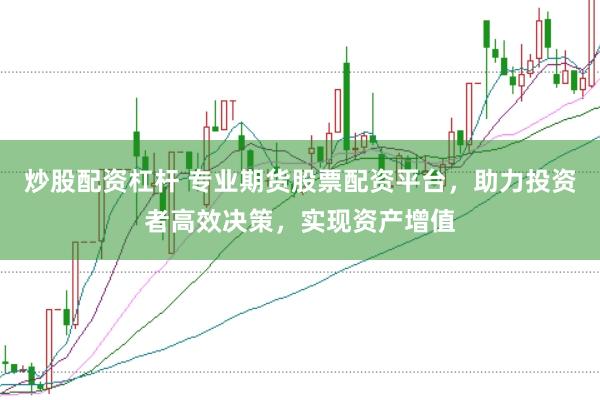 炒股配资杠杆 专业期货股票配资平台，助力投资者高效决策，实现资产增值