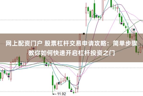 网上配资门户 股票杠杆交易申请攻略：简单步骤教你如何快速开启杠杆投资之门