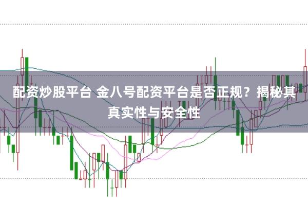 配资炒股平台 金八号配资平台是否正规？揭秘其真实性与安全性