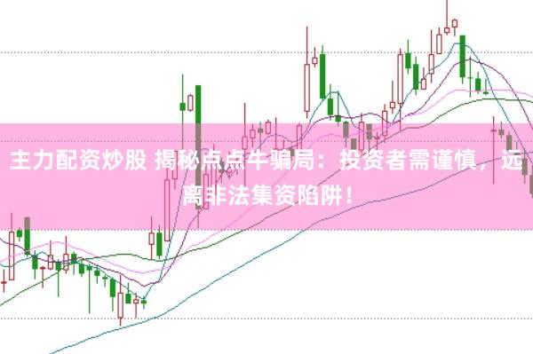 主力配资炒股 揭秘点点牛骗局：投资者需谨慎，远离非法集资陷阱！