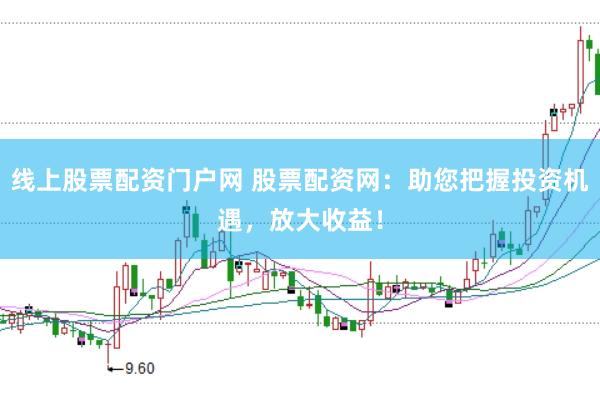 线上股票配资门户网 股票配资网：助您把握投资机遇，放大收益！