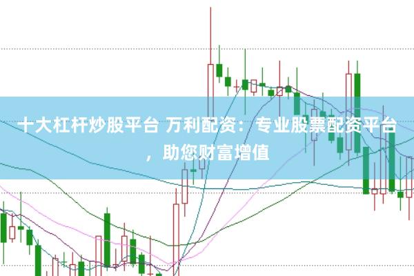 十大杠杆炒股平台 万利配资：专业股票配资平台，助您财富增值