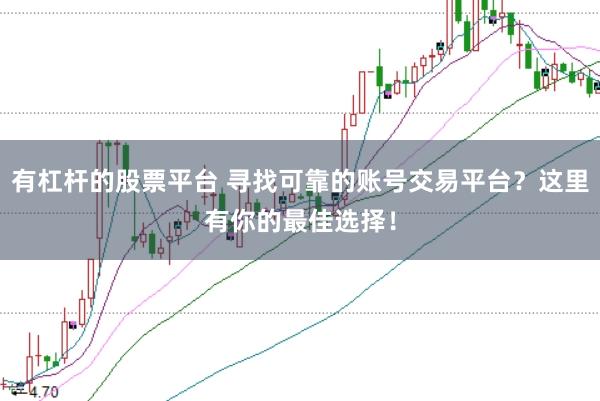 有杠杆的股票平台 寻找可靠的账号交易平台？这里有你的最佳选择！