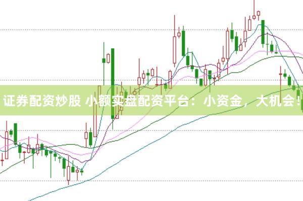 证券配资炒股 小额实盘配资平台：小资金，大机会！
