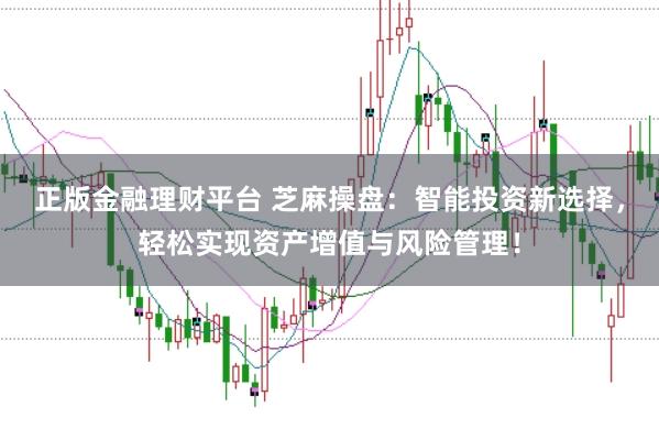 正版金融理财平台 芝麻操盘：智能投资新选择，轻松实现资产增值与风险管理！