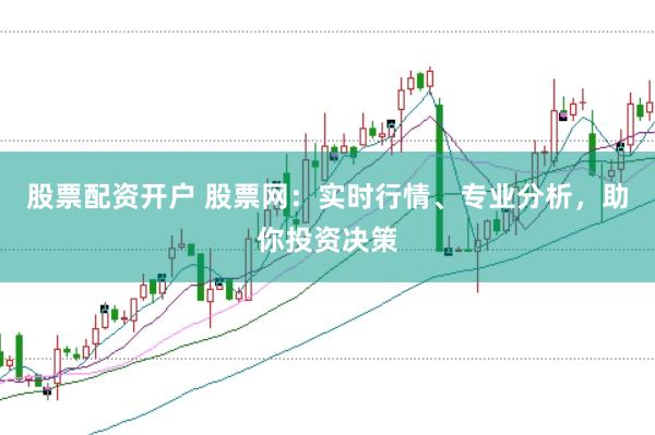股票配资开户 股票网：实时行情、专业分析，助你投资决策