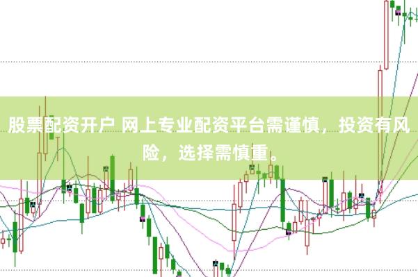 股票配资开户 网上专业配资平台需谨慎，投资有风险，选择需慎重。