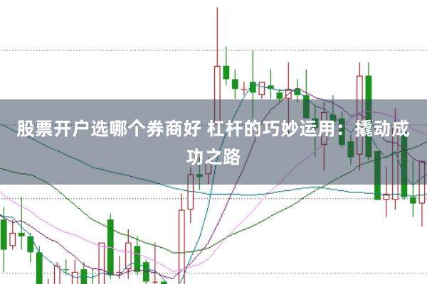 股票开户选哪个券商好 杠杆的巧妙运用：撬动成功之路