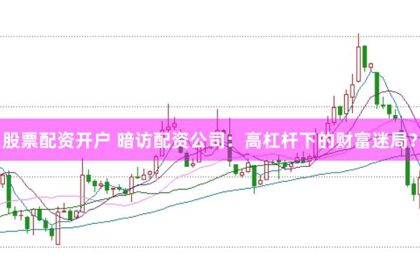 股票配资开户 暗访配资公司：高杠杆下的财富迷局？