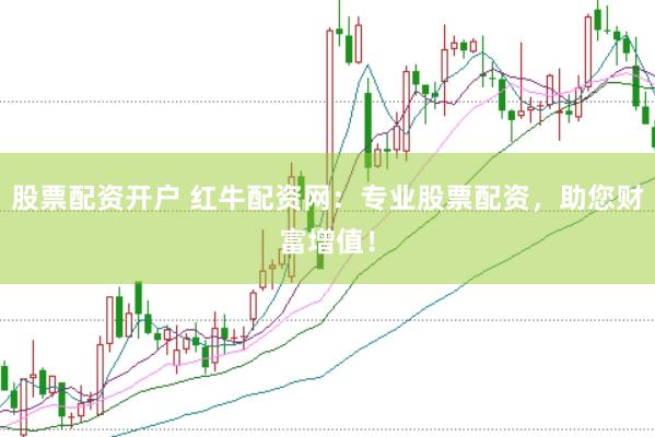 股票配资开户 红牛配资网：专业股票配资，助您财富增值！