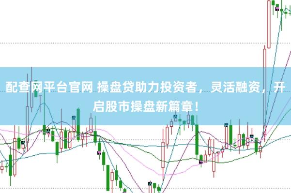 配查网平台官网 操盘贷助力投资者，灵活融资，开启股市操盘新篇章！