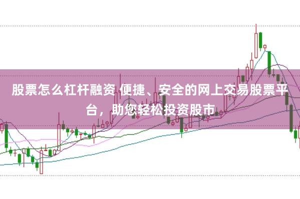股票怎么杠杆融资 便捷、安全的网上交易股票平台，助您轻松投资股市