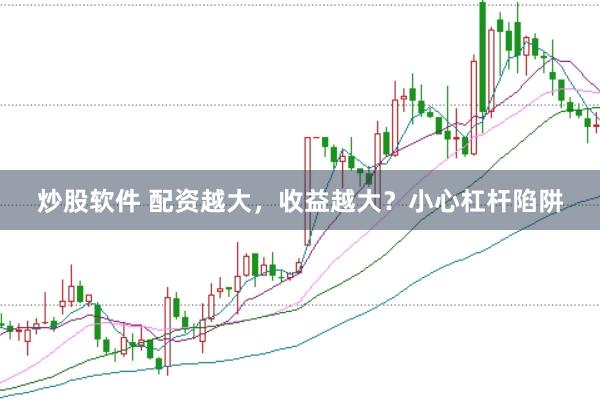 炒股软件 配资越大，收益越大？小心杠杆陷阱