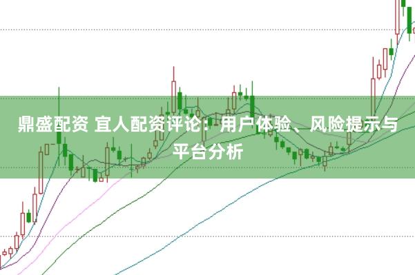 鼎盛配资 宜人配资评论：用户体验、风险提示与平台分析