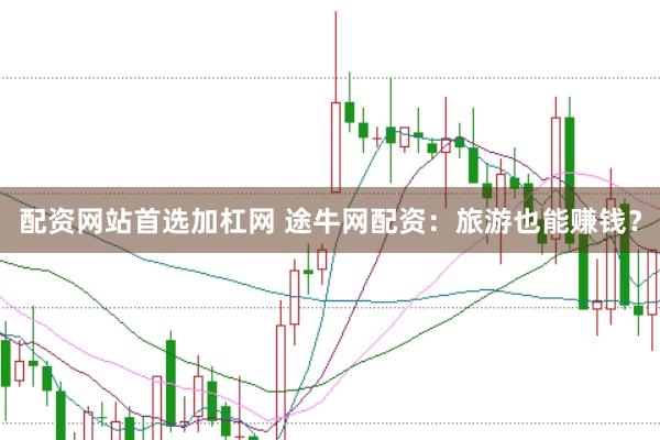 配资网站首选加杠网 途牛网配资：旅游也能赚钱？