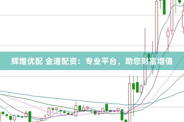 辉煌优配 金道配资：专业平台，助您财富增值