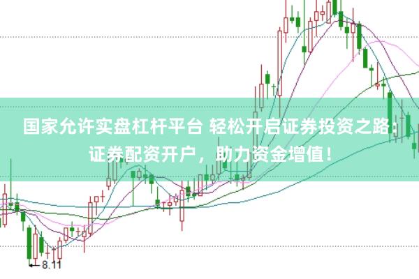 国家允许实盘杠杆平台 轻松开启证券投资之路：证券配资开户，助力资金增值！