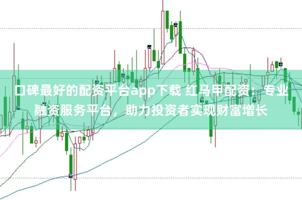 口碑最好的配资平台app下载 红马甲配资：专业融资服务平台，助力投资者实现财富增长