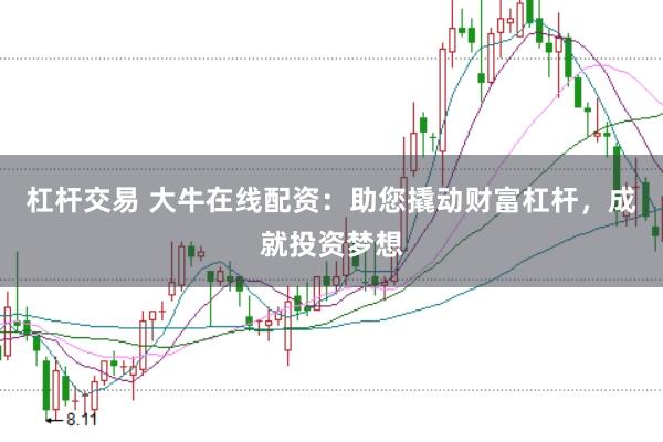 杠杆交易 大牛在线配资：助您撬动财富杠杆，成就投资梦想