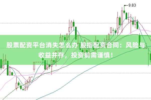 股票配资平台消失怎么办 股指配资合同：风险与收益并存，投资前需谨慎！