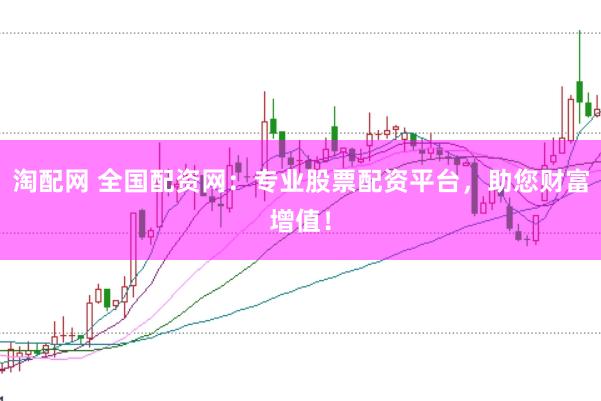 淘配网 全国配资网：专业股票配资平台，助您财富增值！