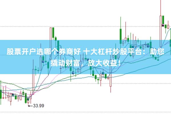 股票开户选哪个券商好 十大杠杆炒股平台：助您撬动财富，放大收益！