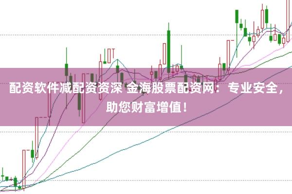 配资软件减配资资深 金海股票配资网：专业安全，助您财富增值！
