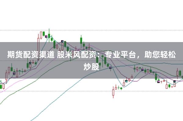 期货配资渠道 股米风配资：专业平台，助您轻松炒股