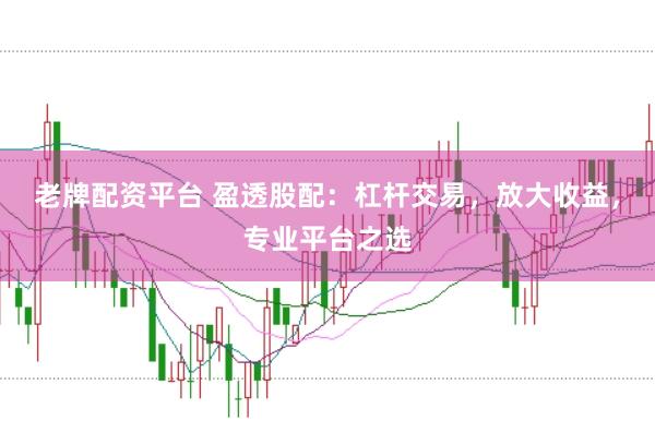 老牌配资平台 盈透股配：杠杆交易，放大收益，专业平台之选
