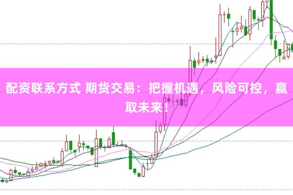 配资联系方式 期货交易：把握机遇，风险可控，赢取未来！