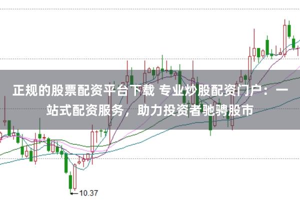 正规的股票配资平台下载 专业炒股配资门户：一站式配资服务，助力投资者驰骋股市