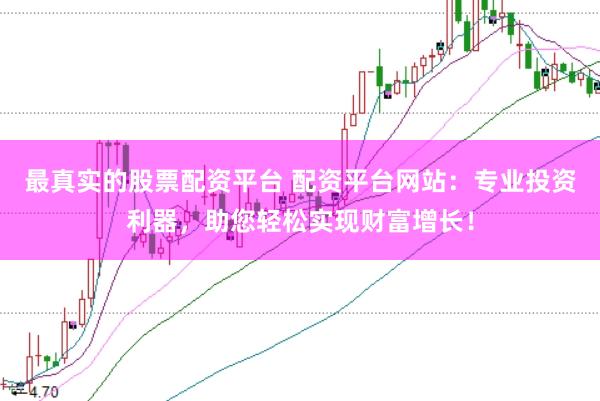最真实的股票配资平台 配资平台网站：专业投资利器，助您轻松实现财富增长！