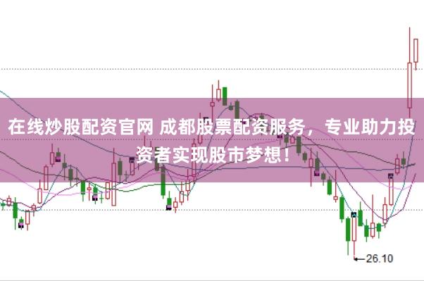 在线炒股配资官网 成都股票配资服务，专业助力投资者实现股市梦想！