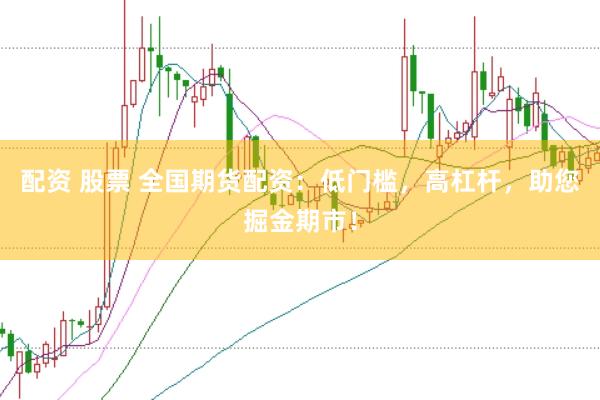 配资 股票 全国期货配资：低门槛，高杠杆，助您掘金期市！