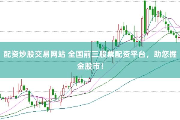 配资炒股交易网站 全国前三股票配资平台，助您掘金股市！
