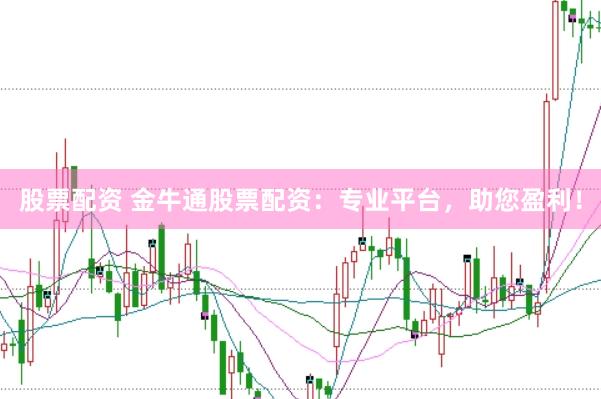 股票配资 金牛通股票配资：专业平台，助您盈利！