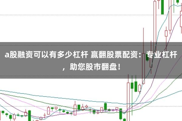 a股融资可以有多少杠杆 赢翻股票配资：专业杠杆，助您股市翻盘！