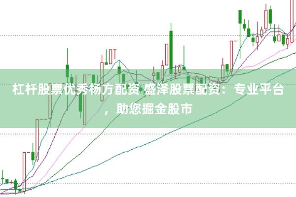 杠杆股票优秀杨方配资 盛泽股票配资：专业平台，助您掘金股市