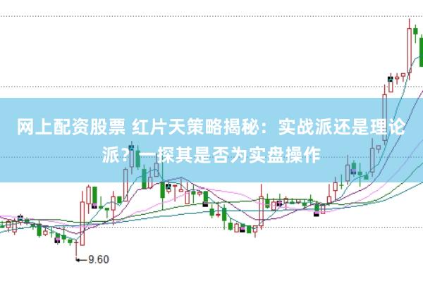网上配资股票 红片天策略揭秘：实战派还是理论派？一探其是否为实盘操作