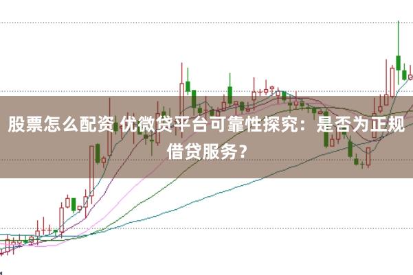 股票怎么配资 优微贷平台可靠性探究：是否为正规借贷服务？