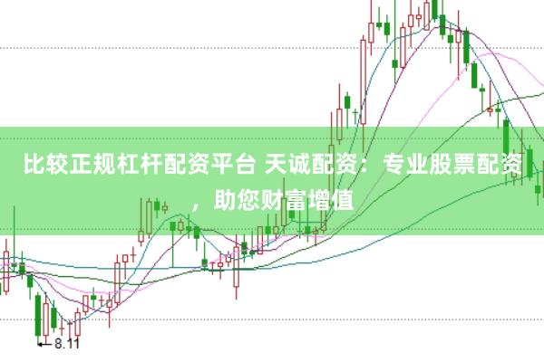 比较正规杠杆配资平台 天诚配资：专业股票配资，助您财富增值