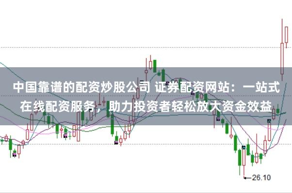 中国靠谱的配资炒股公司 证券配资网站：一站式在线配资服务，助力投资者轻松放大资金效益