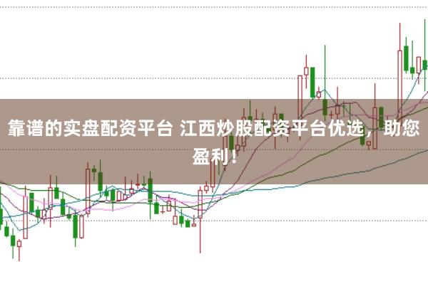 靠谱的实盘配资平台 江西炒股配资平台优选，助您盈利！