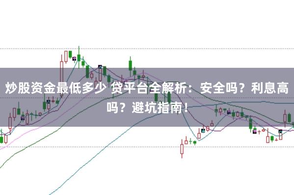 炒股资金最低多少 贷平台全解析：安全吗？利息高吗？避坑指南！