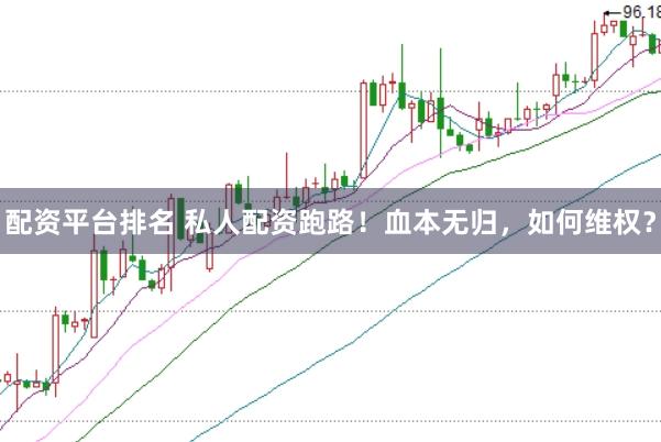 配资平台排名 私人配资跑路！血本无归，如何维权？