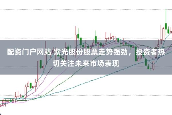 配资门户网站 紫光股份股票走势强劲，投资者热切关注未来市场表现