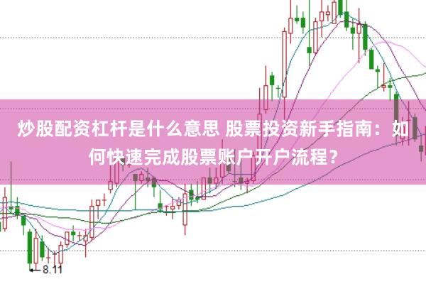 炒股配资杠杆是什么意思 股票投资新手指南：如何快速完成股票账户开户流程？