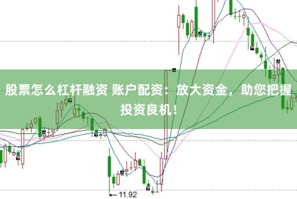 股票怎么杠杆融资 账户配资：放大资金，助您把握投资良机！