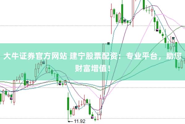 大牛证券官方网站 建宁股票配资：专业平台，助您财富增值！