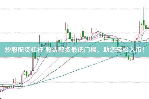 炒股配资杠杆 股票配资最低门槛，助您轻松入市！